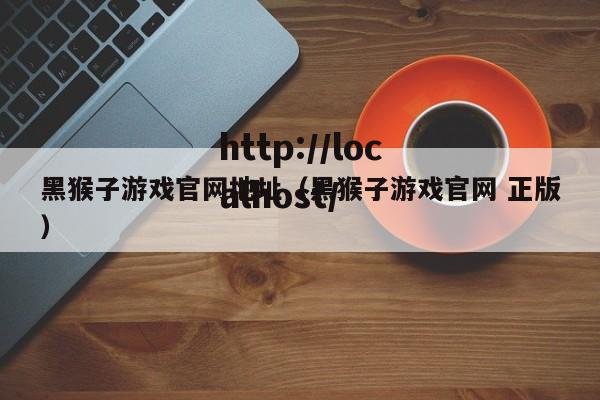 黑猴子游戏官网地址（黑猴子游戏官网 正版）