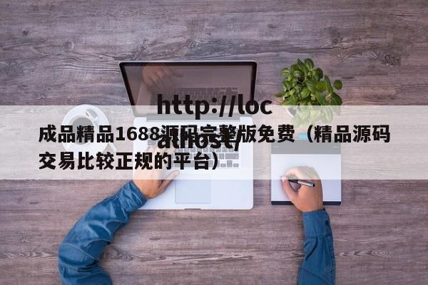 成品精品1688源码完整版免费（精品源码交易比较正规的平台）