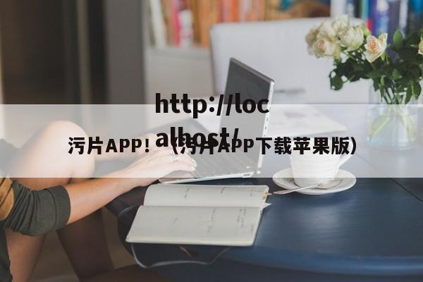 污片APP！（污片APP下载苹果版）