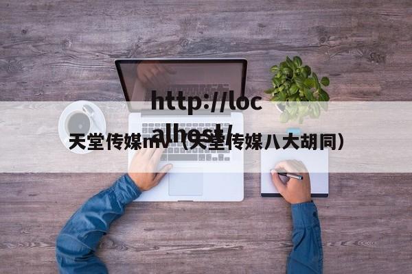 天堂传媒mv（天堂传媒八大胡同）